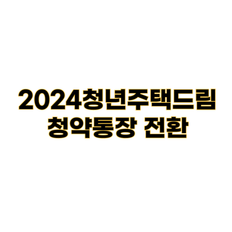 2024청년주택드림청약통장 전환